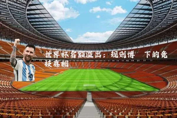 世界杯名额溢出:规则博弈下的竞技真相
