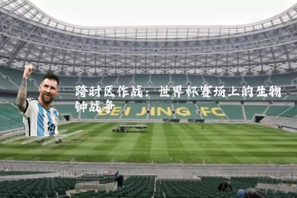 跨时区作战:世界杯赛场上的生物钟战争
