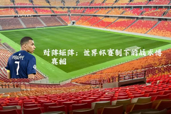 对阵矩阵:世界杯赛制下的战术博弈真相