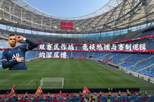 双赛区作战:竞技地理与赛制逻辑的深层博弈