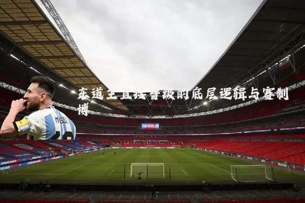 东道主直接晋级的底层逻辑与赛制博弈