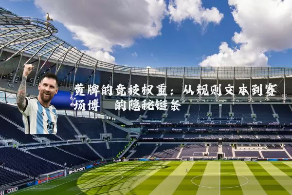 黄牌的竞技权重：从规则文本到赛场博弈的隐秘链条