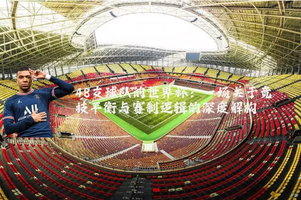 48支球队的世界杯：一场关于竞技平衡与赛制逻辑的深度解构