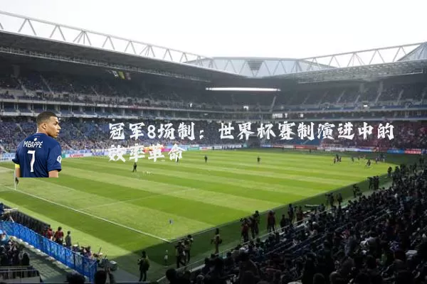 冠军8场制：世界杯赛制演进中的效率革命