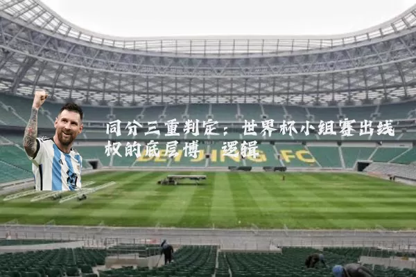 同分三重判定:世界杯小组赛出线权的底层博弈逻辑