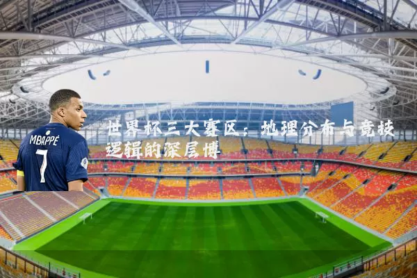世界杯三大赛区:地理分布与竞技逻辑的深层博弈