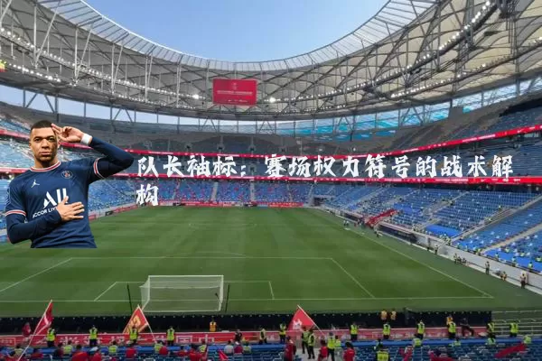 队长袖标:赛场权力符号的战术解构