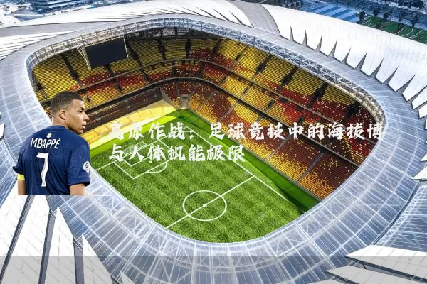 高原作战:足球竞技中的海拔博弈与人体机能极限