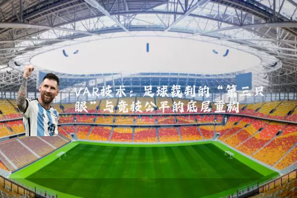 VAR技术：足球裁判的“第三只眼”与竞技公平的底层重构