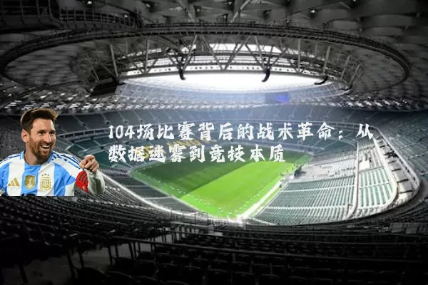 104场比赛背后的战术革命:从数据迷雾到竞技本质